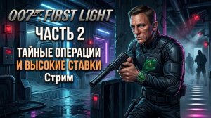 007: FIRST LIGHT ⏐ ТАЙНЫЕ ОПЕРАЦИИ И ВЫСОКИЕ СТАВКИ ⏐ Часть 2