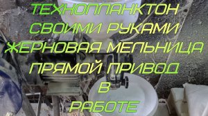 Технопланктон своими руками. Жерновая мельница. Прямой привод. В работе.