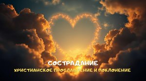 Сострадание. Христианское прославление и поклонение
