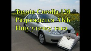 Toyota Corolla120 высаживает АКБ, утечка тока.