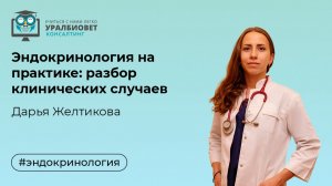 Эндокринология на практике: разбор клинических случаев. Лектор Дарья Желтикова
