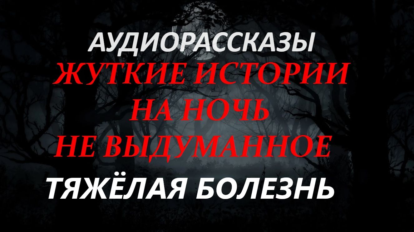 СТРАШНЫЕ РАССКАЗЫ НА НОЧЬ-ТЯЖЁЛАЯ БОЛЕЗНЬ