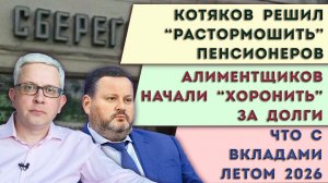Котяков взялся за пенсионеров | Что с вкладами к лету 2026 | Алиментщика «похоронили» за долги