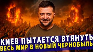 🔥 Ядерный шантаж Киев пытается втянуть весь мир в новый Чернобыль!