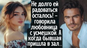 Не долго ей радоваться осталось! - говорила любовница мужа с усмешкой. А когда бывшая пришла в зал