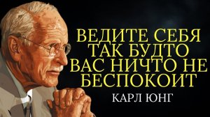 Научитесь вести себя так, будто вас ничто не беспокоит # Карл Юнг