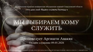 «МЫ ВЫБИРАЕМ КОМУ СЛУЖИТЬ»  | Проповедует Аргишти Авакян | Онлайн служение 09.05.2026 |