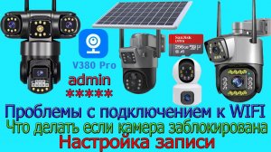 V380 проблемы с подключением к WIFI. Что делать если камера заблокирована. Настройка записи.