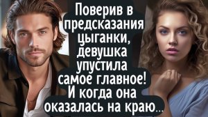 Поверив в предсказания цыганки, девушка упустила самое главное! И когда она оказалась на краю...