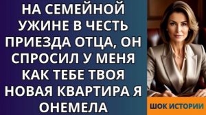 На семейной ужине в честь приезда отца, он спросил у меня Как тебе твоя новая квартира Я онемел!