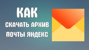 Как скачать архив почты яндекс