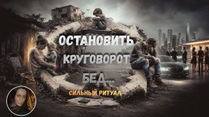ОСТАНОВИТЬ КРУГОВОРОТ БЕД…СИЛЬНЫЙ РИТУАЛ...ДЛЯ ВСЕХ