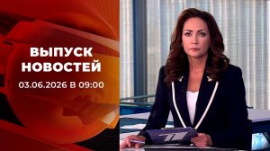 Выпуск новостей в 09:00 от 03.06.2026