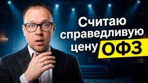 ОФЗ сейчас дорогие или дешёвые? Считаю справедливую цену и говорю, что купил сам