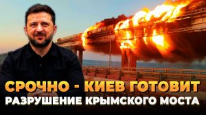 СРОЧНО - Киев готовит разрушение Крымского моста - Новости