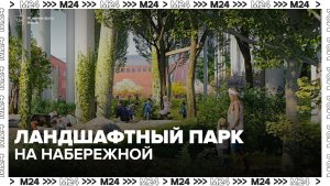 В парке на набережной Тараса Шевченко появятся сотни новых деревьев и кустарников - Москва 24