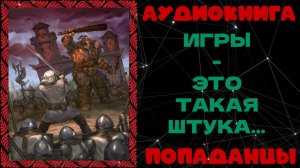 АУДИОКНИГА ПОПАДАНЦЫ: ИГРЫ - ЭТО ТАКАЯ ШТУКА...