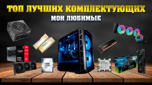 ТОП лучших комплектующих для ПК. Мои любимые.