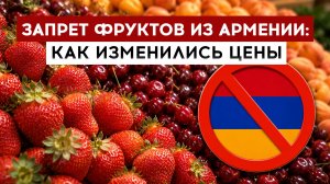 Запрет фруктов из Армении: как изменились цены