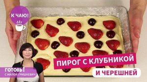 Простой и вкусный ПИРОГ С КЛУБНИКОЙ И ЧЕРЕШНЕЙ - летняя выпечка к чаю!
