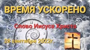 «Время ускорено» — слово Иисуса Христа 27.09.22