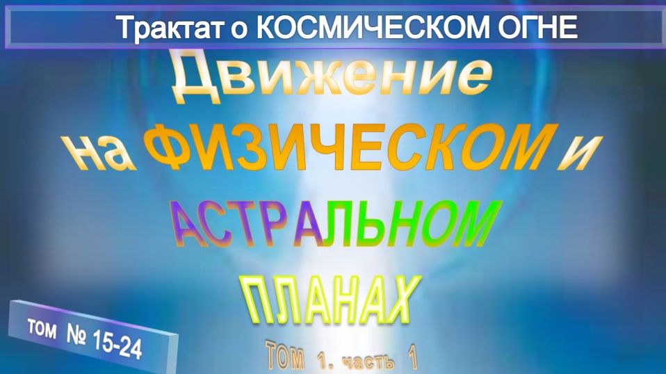 (15-24) ДВИЖЕНИЕ НА ФИЗИЧЕСКОМ И АСТРАЛЬНОМ ПЛАНАХ - ТРАКТАТ О КОСМИЧЕСКОМ ОГНЕ - ТИБЕТЕЦ
