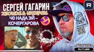 Ч0 НАДА ЭЙ КОЧЕРГАРОВА. ГАГАРИН
