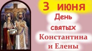 3 Июня День Святых: Царя Константина и матери его Елены