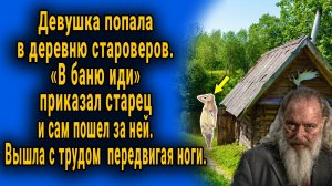 Девушка попала в деревню староверов. «В баню иди» - сказал старец и поковылял за ней...