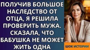 Получив большое наследство от отца, я решила проверить мужа  Сказала, что бабушка не может жить!