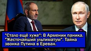 'Стало ещё хуже'; В Армении паника. 'Жесточайший ультиматум'. Тайна звонка Путина в Ереван.