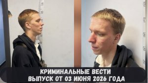Криминальные новости выпуск от 03 июня 2026 года