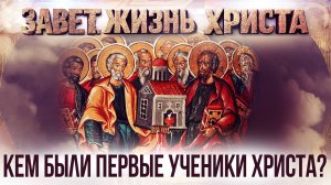 Кем были первые ученики Христа? / Завет. Жизнь Христа