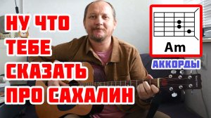 НУ ЧТО ТЕБЕ СКАЗАТЬ ПРО САХАЛИН (АККОРДЫ, БОЙ И ТЕКСТ ПЕСНИ) КАК ИГРАТЬ НА ГИТАРЕ (ВИДЕОРАЗБОР)