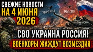 СВЕЖИЕ НОВОСТИ НА 4 ИЮНЯ 2026 СВО УКРАИНА РОССИЯ! ВОЕНКОРЫ ЖАЖДУТ ВОЗМЕЗДИЯ