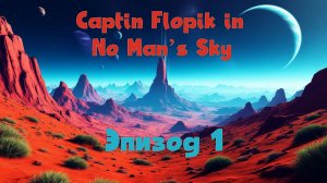 Captin Flopik in No Man’s Sky - Эпизод 1