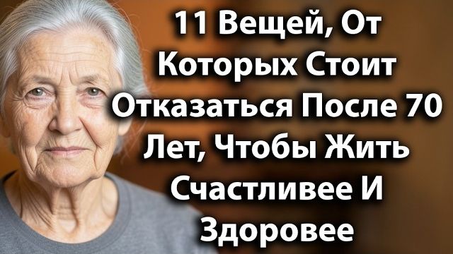 . 11 Вещей, От Которых Стоит Отказаться После 70 Лет, Чтобы Жить Счастливее И Здоровее смотреть онлайн