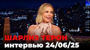 Шарлиз Терон, перевод интервью от 24 июн. 2025 г.