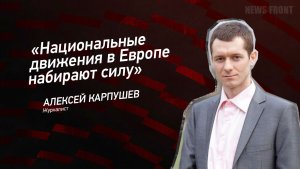«Национальные движения в Европе набирают силу» - Алексей Карпушев
