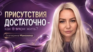 Присутствия достаточно - как в этом жить? Екатерина Манохина