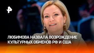Любимова: культурные обмены между Россией и США остаются постоянной задачей