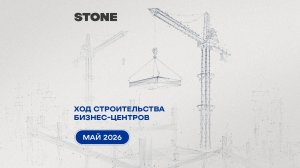 Ход строительства бизнес-центров STONE — май 2026 г.