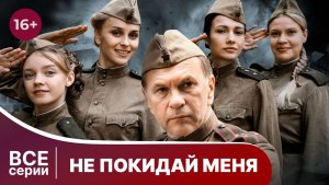 Не покидай меня. Все серии с 1 по 4. Военная мелодрама. Смотреть онлайн в хорошем качестве