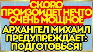 🛑 СКОРО ПРОИЗОЙДЁТ НЕЧТО ОЧЕНЬ МОЩНОЕ – АРХАНГЕЛ МИХАИЛ ПРЕДУПРЕЖДАЕТ# ПОДГОТОВЬСЯ!