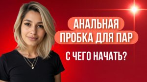 АНАЛЬНАЯ ПРОБКА ДЛЯ НАЧИНАЮЩИХ: зачем и как пользоваться?