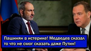 Пашинян в истерике! Медведев сказал то что не смог сказать даже Путин!