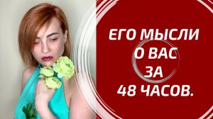 ЕГО МЫСЛИ О ВАС ЗА ПОСЛЕДНИЕ 48 ЧАСОВ? ⏳ О чем он думал эти двое суток?