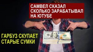 САМВЕЛ АДАМЯН ПРИЗНАЛСЯ СКОЛЬКО ЗАРАБАТЫВАЛ НА ЮТУБЭ. ЮЛЯ ГАРБУЗ СКУПАЕТ СТАРЫЕ СУМКИ