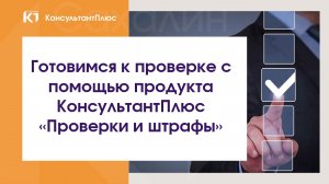 Кейс «Готовимся к проверке с помощью продукта КонсультантПлюс «Проверки и штрафы»