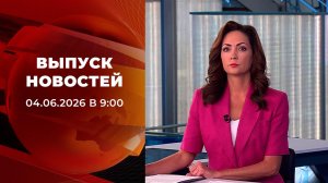 Выпуск новостей в 09:00 от 04.06.2026